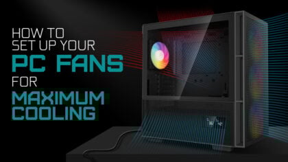 How To Set Up Your PC’s Fans For Maximum Cooling