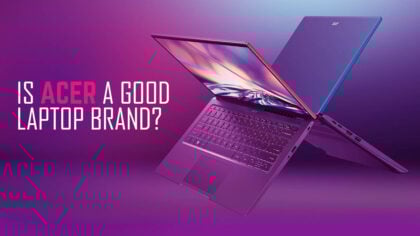 Is Acer a Good Laptop Brand? [2024 Update & Overview]